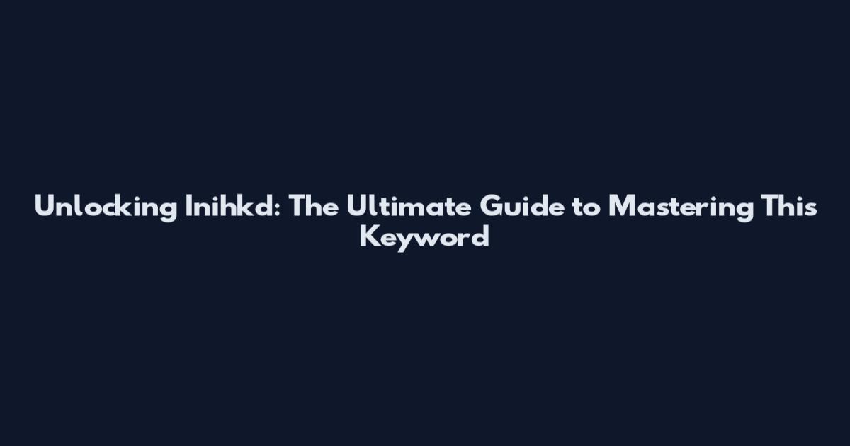 Unlocking Inihkd: The Ultimate Guide to Mastering This Keyword