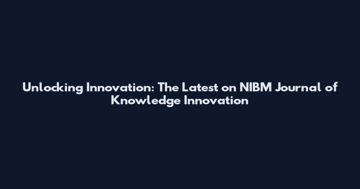 Unlocking Innovation: The Latest on NIBM Journal of Knowledge Innovation