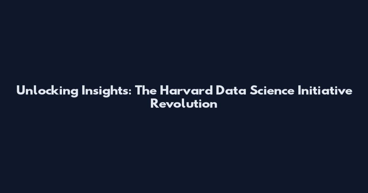 Unlocking Insights: The Harvard Data Science Initiative Revolution