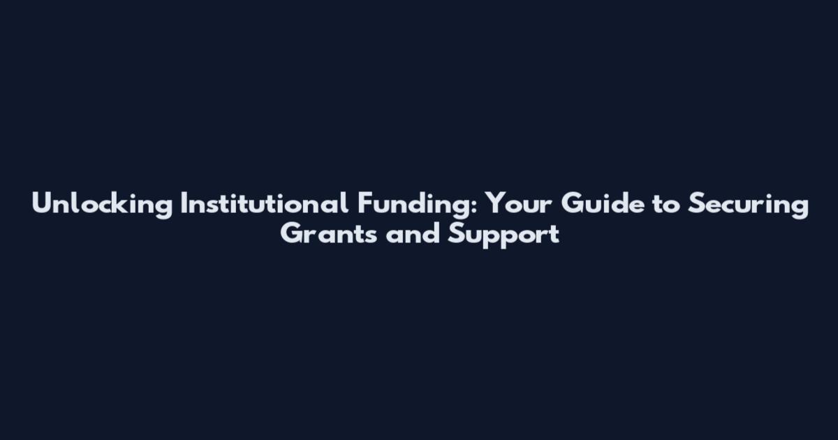 Unlocking Institutional Funding: Your Guide to Securing Grants and Support