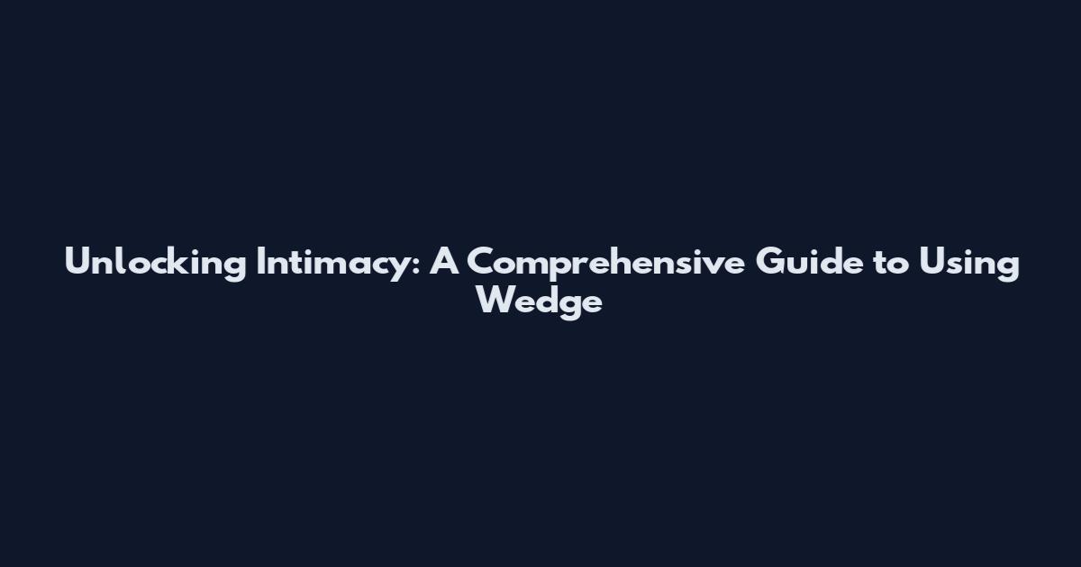 Unlocking Intimacy: A Comprehensive Guide to Using Wedge