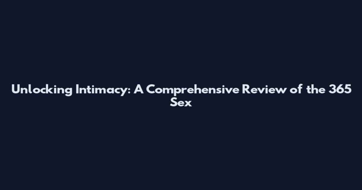 Unlocking Intimacy: A Comprehensive Review of the 365 Sex