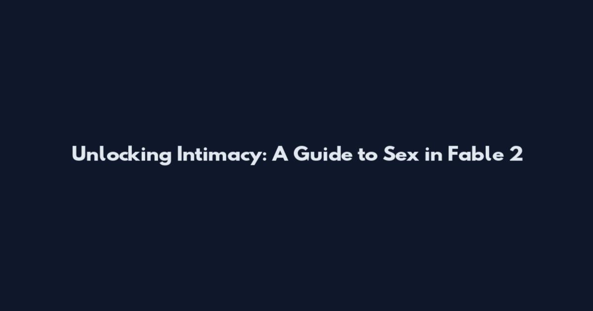 Unlocking Intimacy: A Guide to Sex in Fable 2