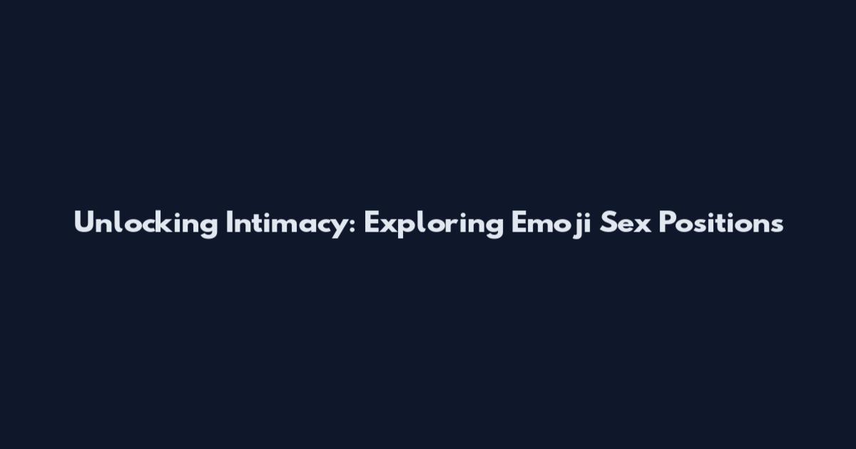Unlocking Intimacy: Exploring Emoji Sex Positions