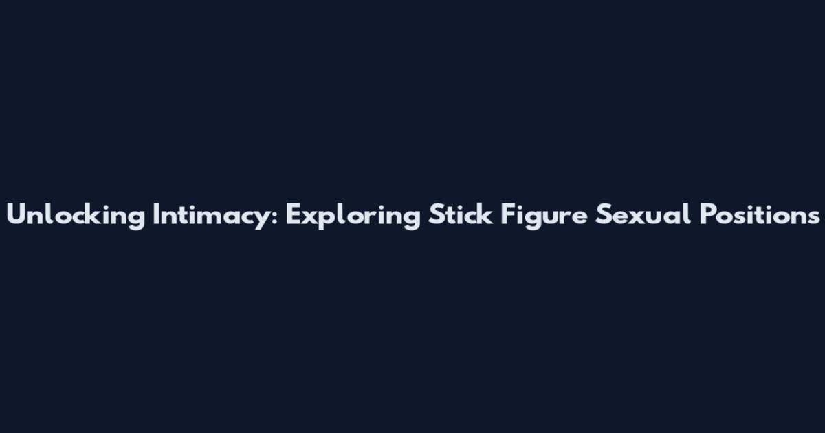 Unlocking Intimacy: Exploring Stick Figure Sexual Positions