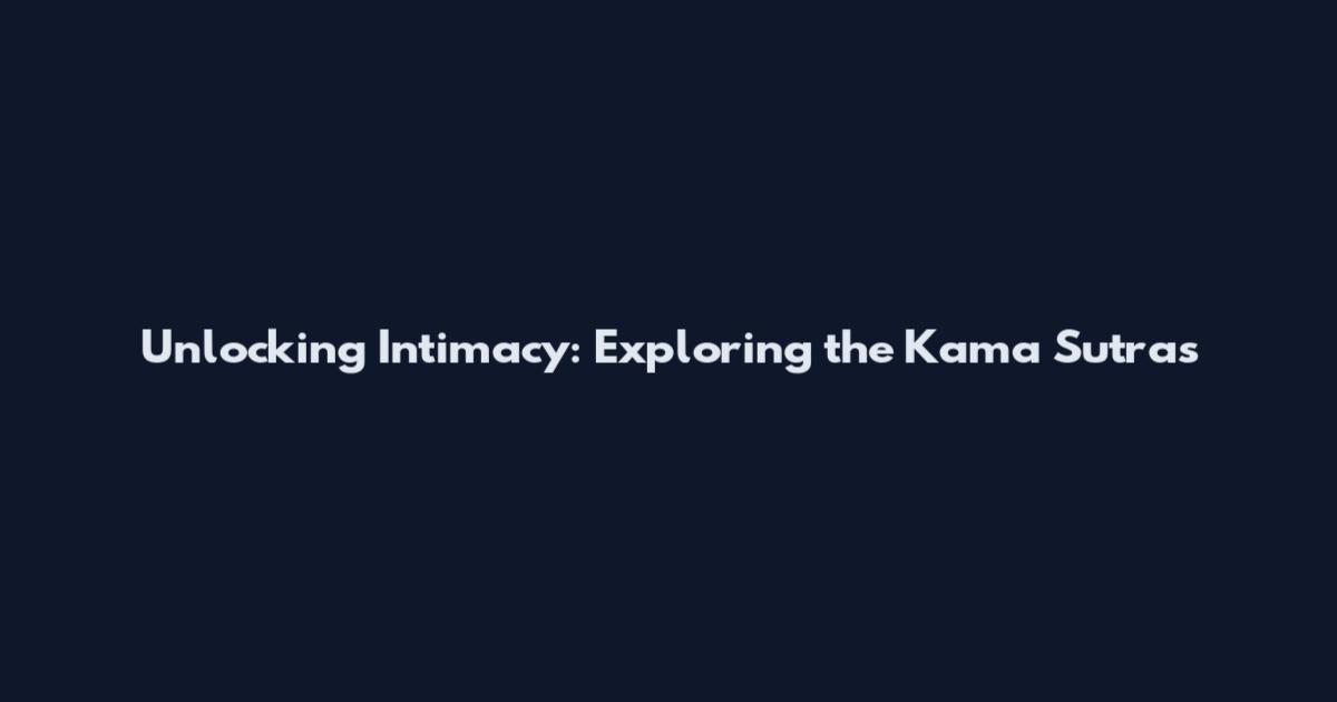 Unlocking Intimacy: Exploring the Kama Sutra's