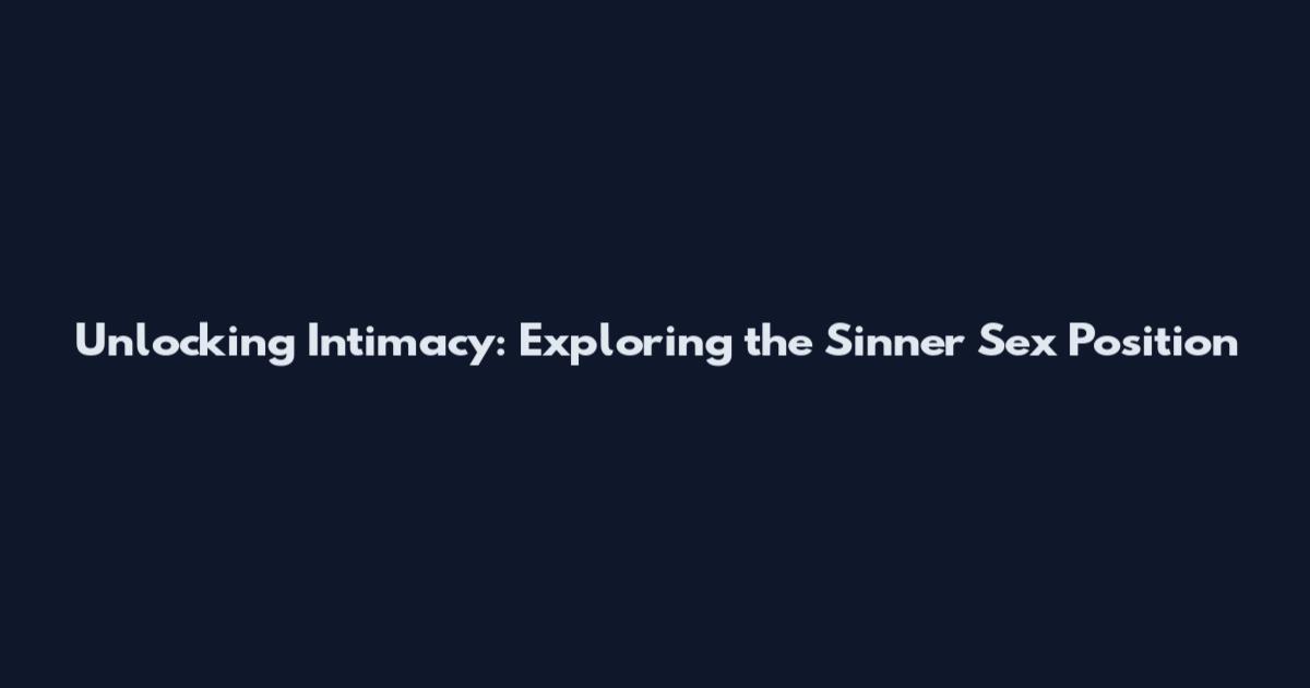 Unlocking Intimacy: Exploring the Sinner Sex Position