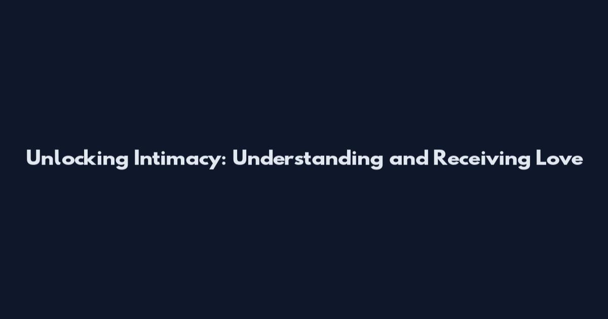 Unlocking Intimacy: Understanding and Receiving Love