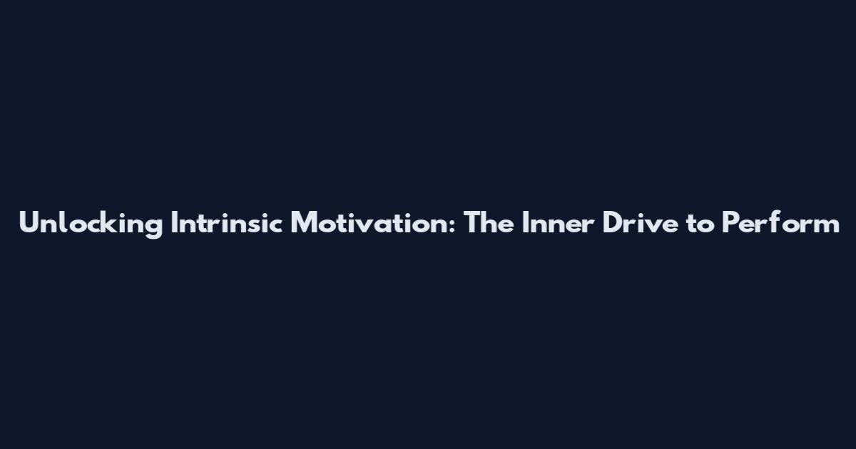 Unlocking Intrinsic Motivation: The Inner Drive to Perform