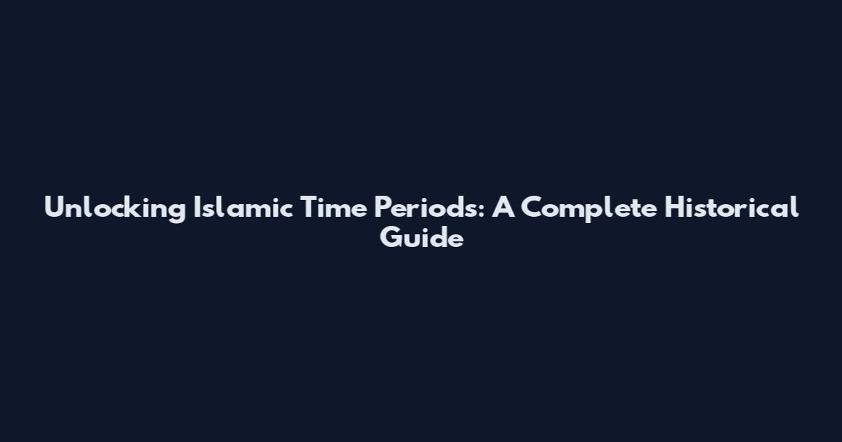 Unlocking Islamic Time Periods: A Complete Historical Guide