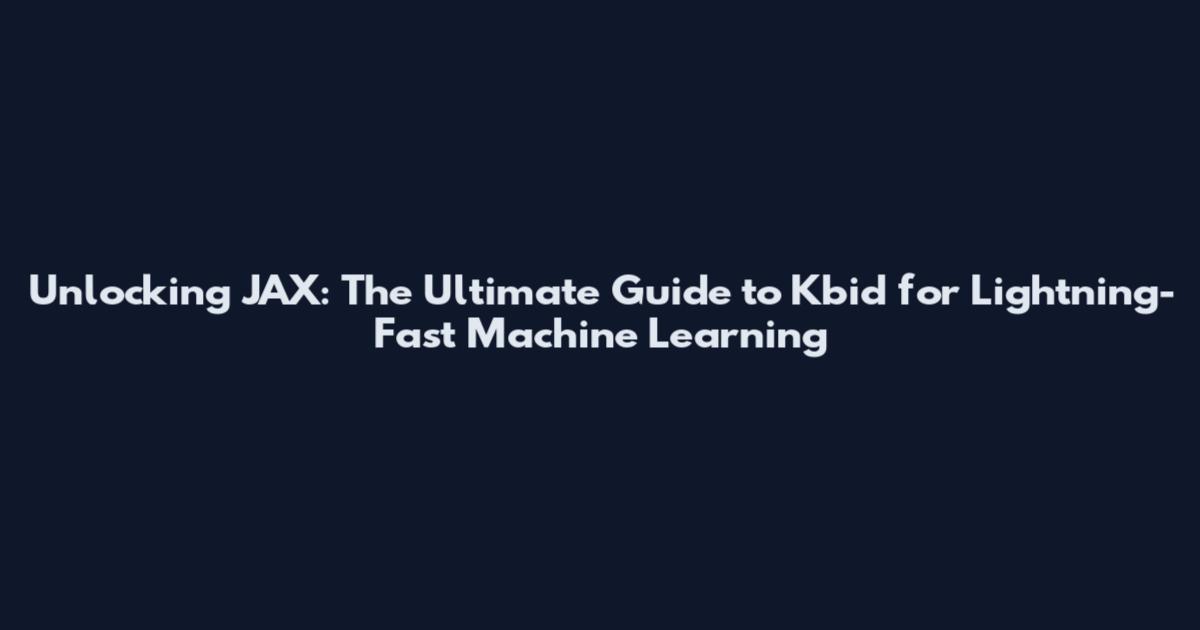 Unlocking JAX: The Ultimate Guide to Kbid for Lightning-Fast Machine Learning