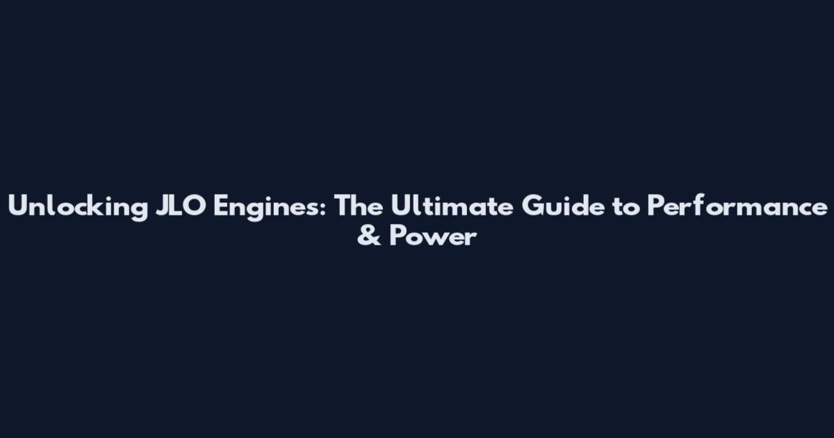 Unlocking JLO Engines: The Ultimate Guide to Performance & Power