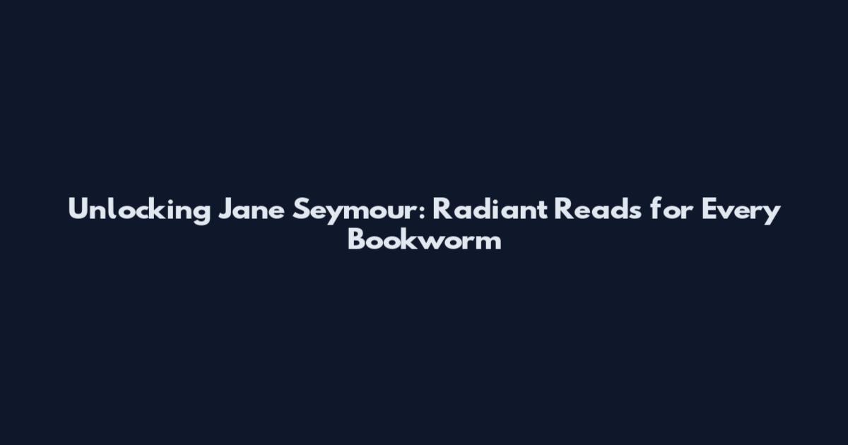 Unlocking Jane Seymour: Radiant Reads for Every Bookworm