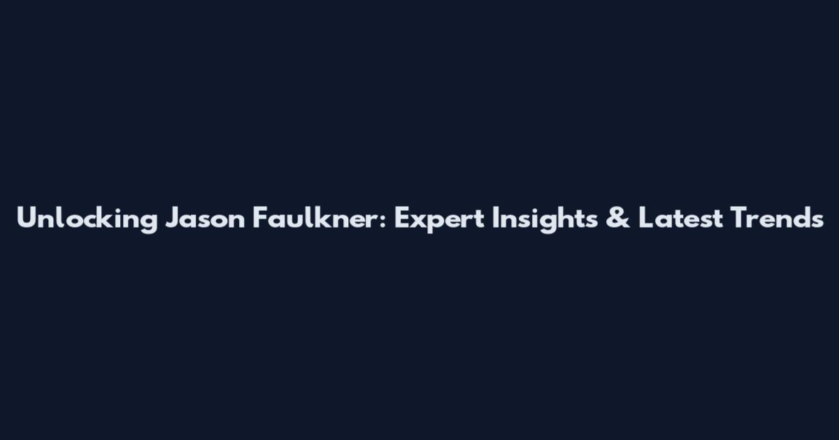 Unlocking Jason Faulkner: Expert Insights & Latest Trends