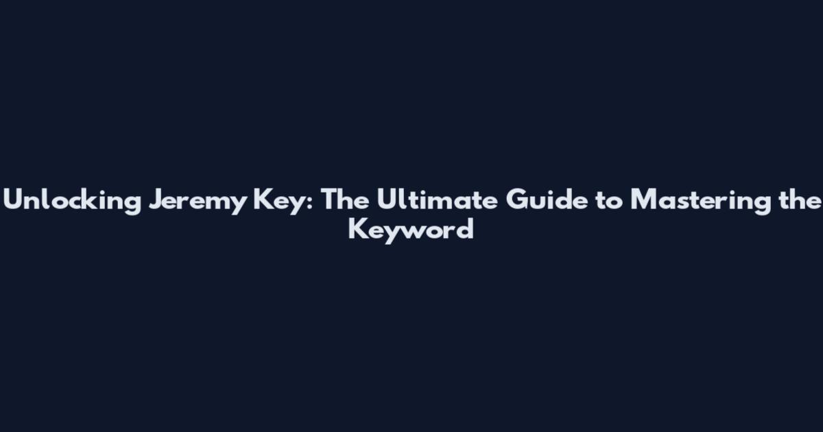 Unlocking Jeremy Key: The Ultimate Guide to Mastering the Keyword