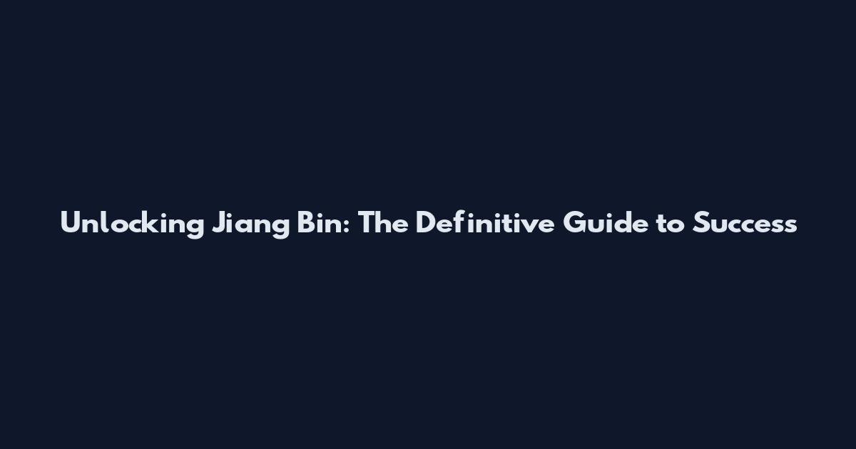 Unlocking Jiang Bin: The Definitive Guide to Success