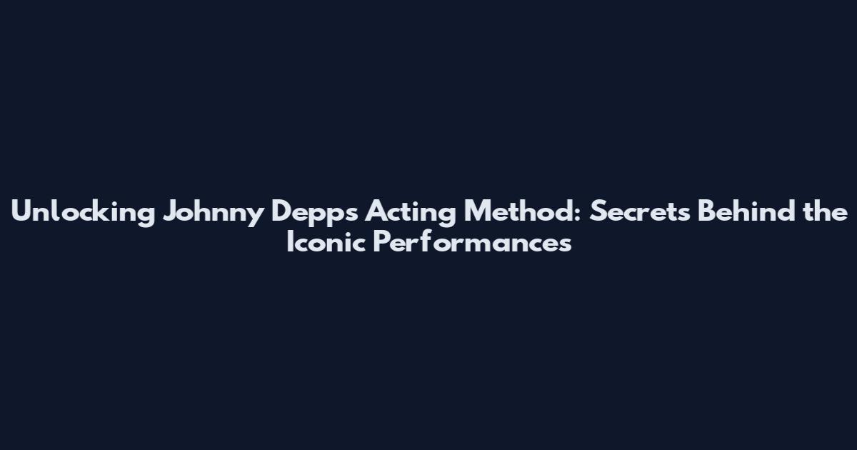 Unlocking Johnny Depp's Acting Method: Secrets Behind the Iconic Performances