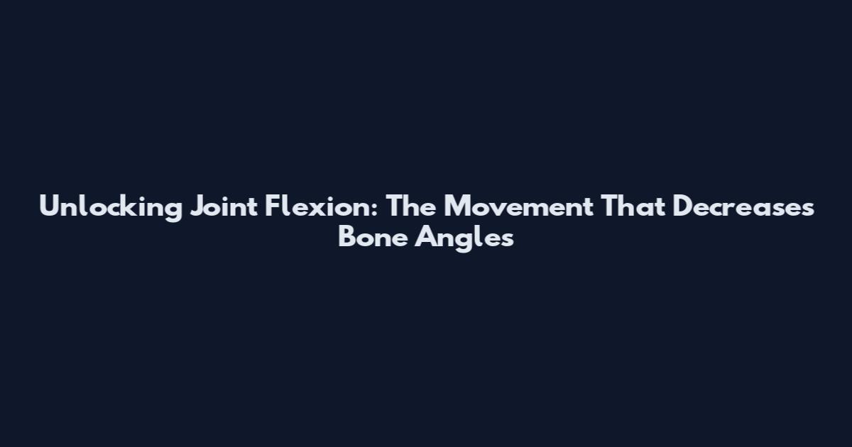 Unlocking Joint Flexion: The Movement That Decreases Bone Angles
