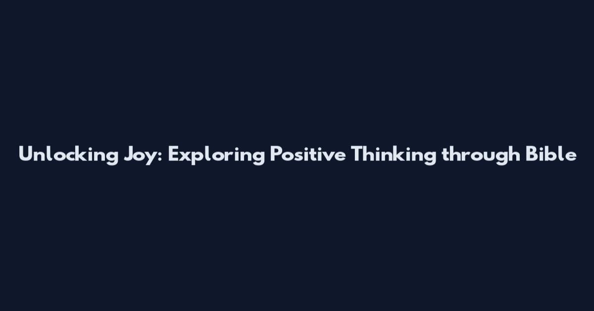 Unlocking Joy: Exploring Positive Thinking through Bible