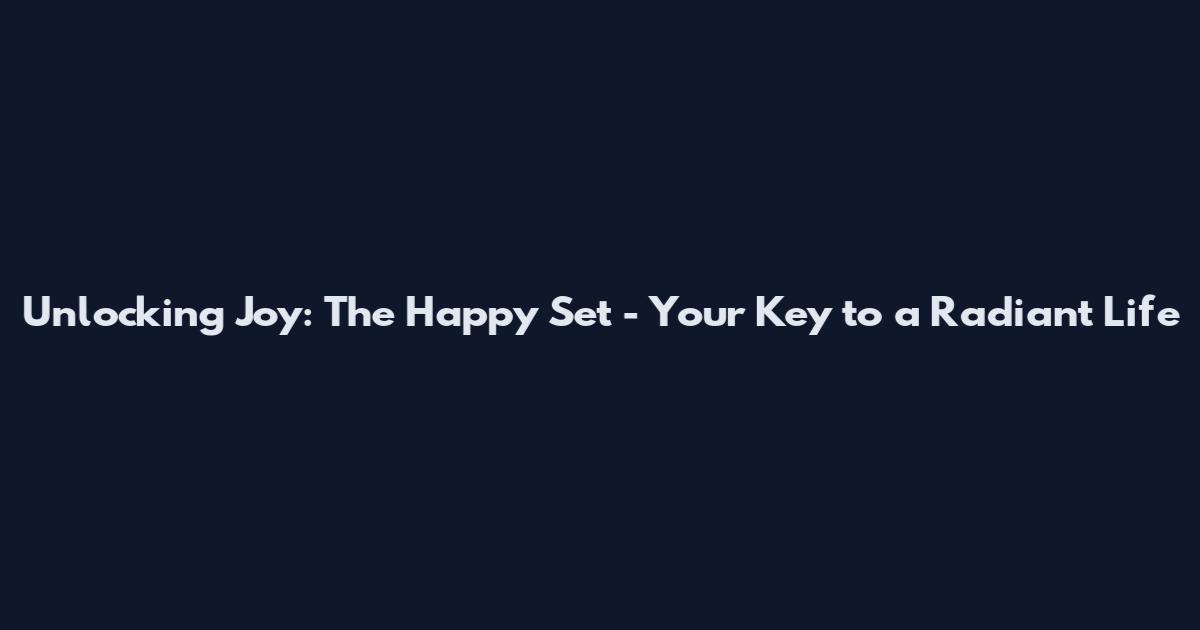 Unlocking Joy: The Happy Set - Your Key to a Radiant Life