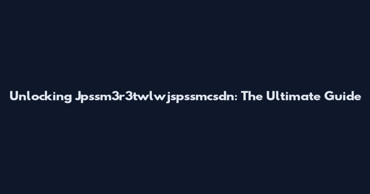Unlocking Jpssm3r3twlwjspssmcsdn: The Ultimate Guide
