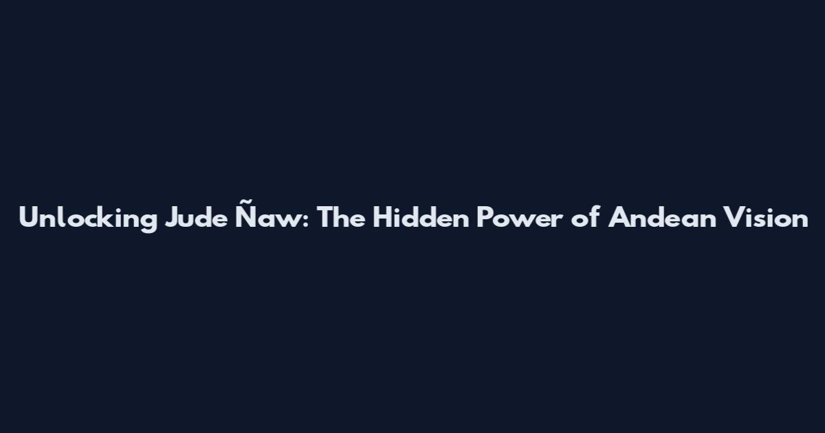 Unlocking Jude Ñaw: The Hidden Power of Andean Vision
