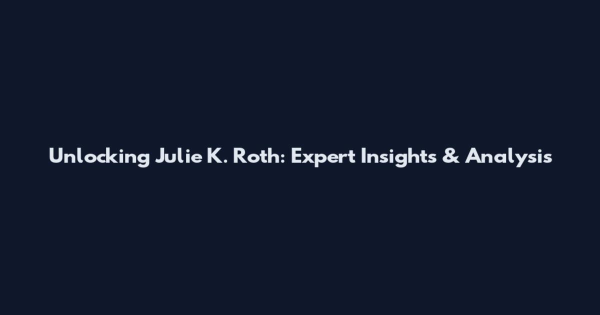 Unlocking Julie K. Roth: Expert Insights & Analysis