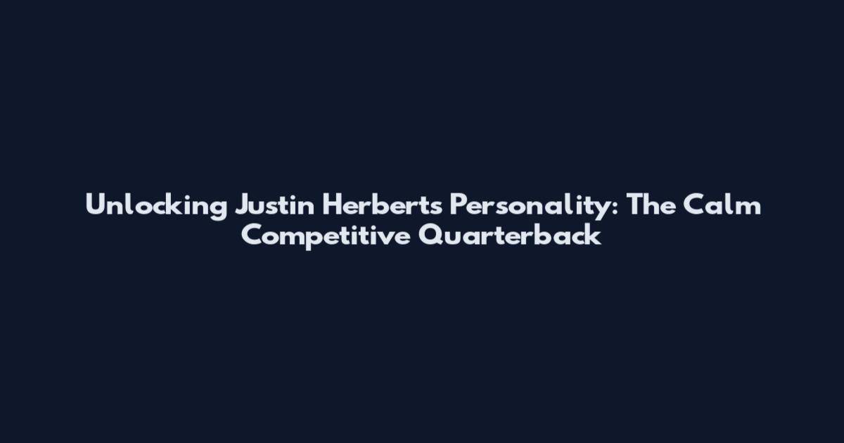 Unlocking Justin Herbert's Personality: The Calm Competitive Quarterback