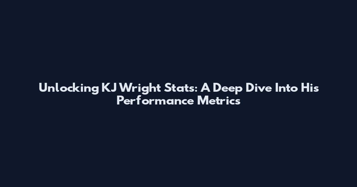 Unlocking KJ Wright Stats: A Deep Dive Into His Performance Metrics