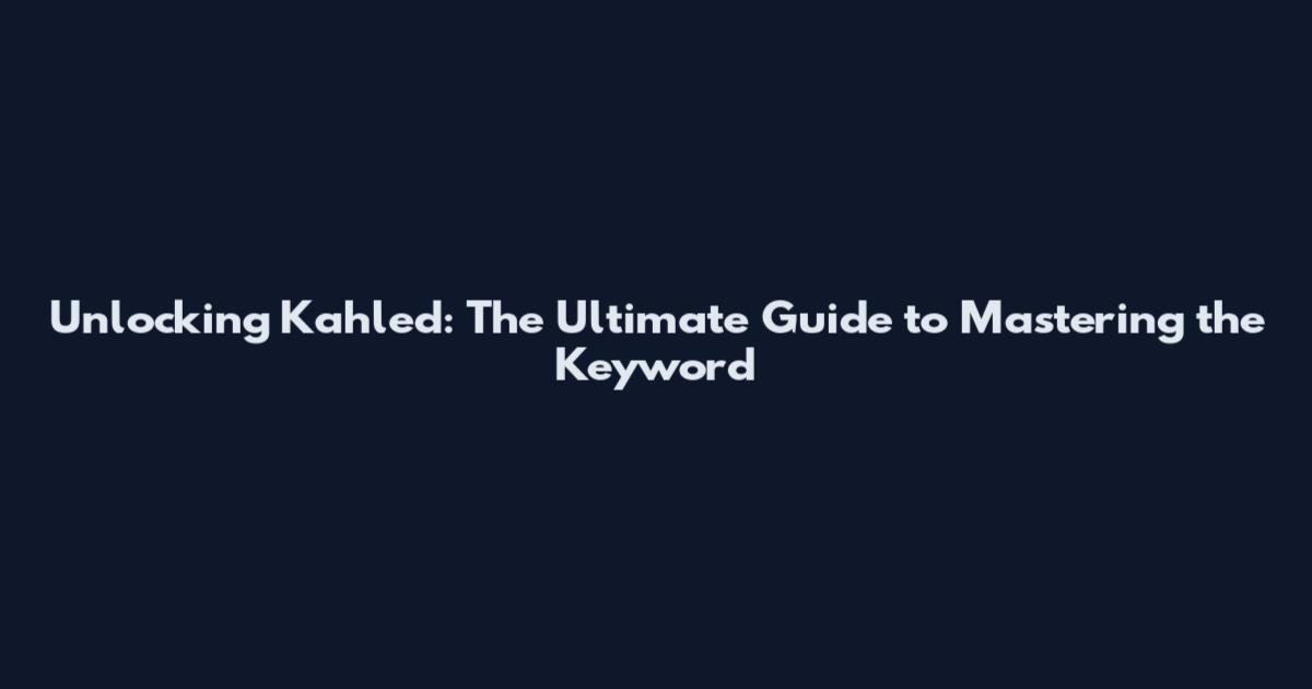 Unlocking Kahled: The Ultimate Guide to Mastering the Keyword