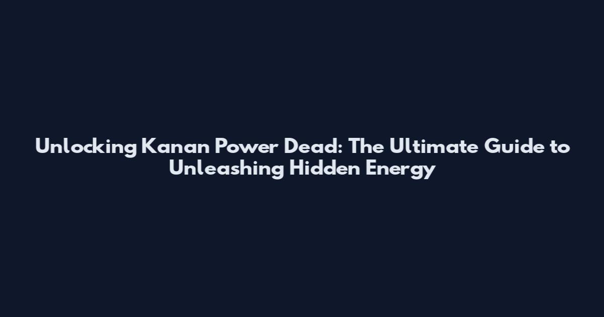 Unlocking Kanan Power Dead: The Ultimate Guide to Unleashing Hidden Energy
