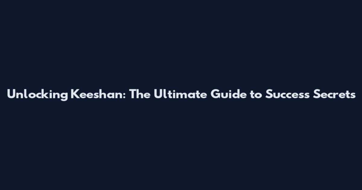 Unlocking Keeshan: The Ultimate Guide to Success Secrets