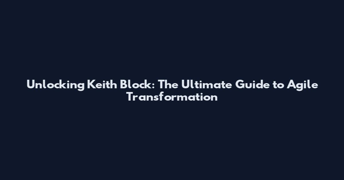 Unlocking Keith Block: The Ultimate Guide to Agile Transformation