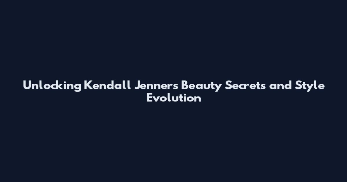 Unlocking Kendall Jenner's Beauty Secrets and Style Evolution
