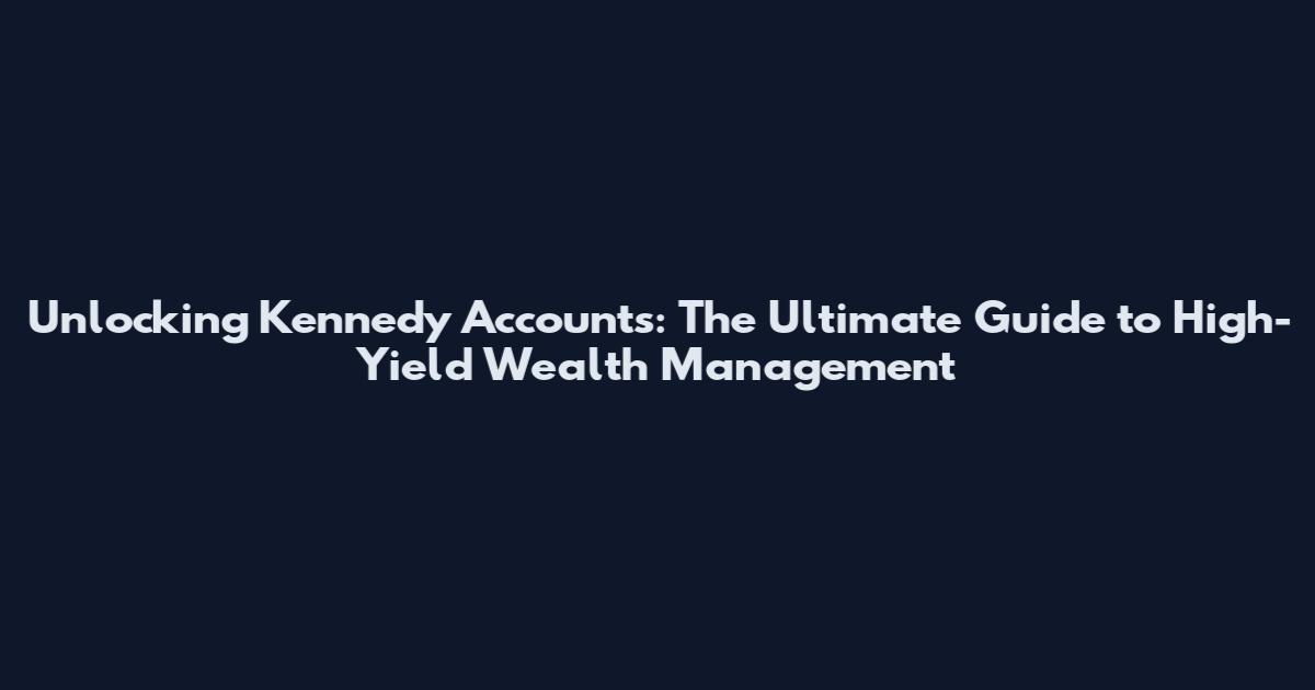 Unlocking Kennedy Accounts: The Ultimate Guide to High-Yield Wealth Management