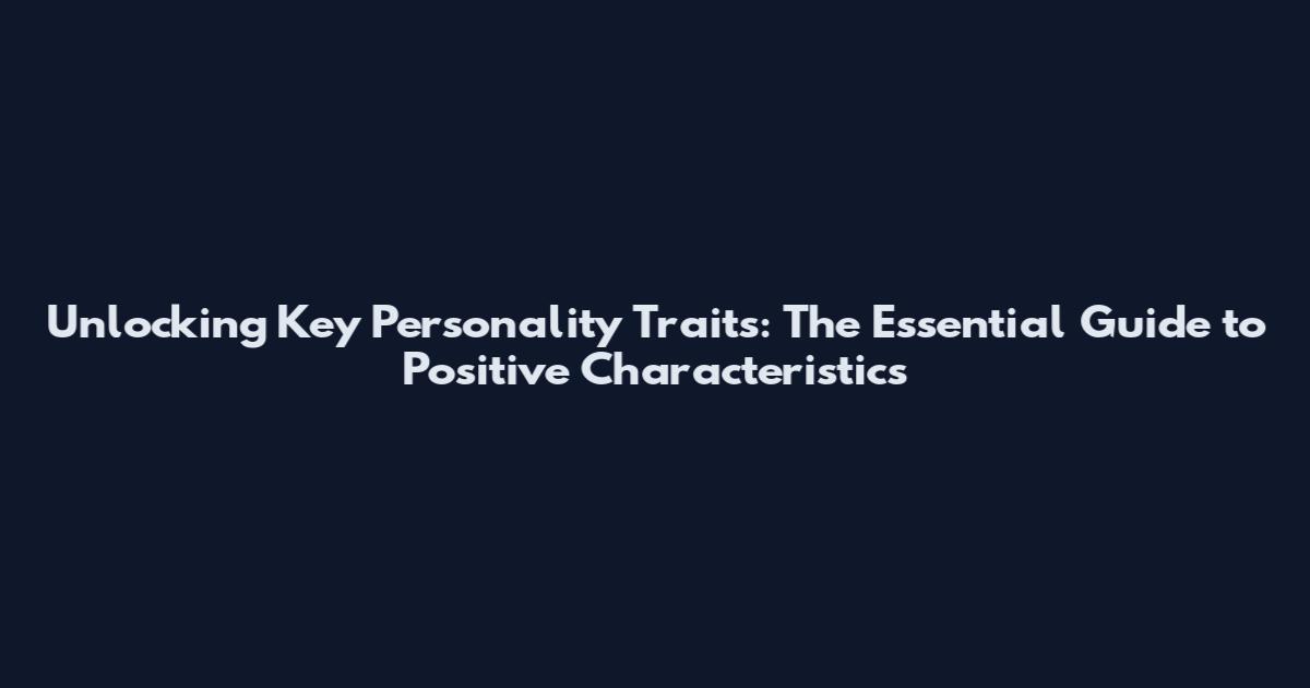 Unlocking Key Personality Traits: The Essential Guide to Positive Characteristics