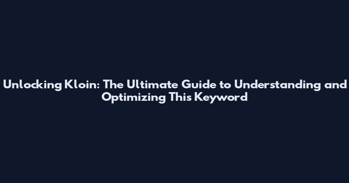 Unlocking Kloin: The Ultimate Guide to Understanding and Optimizing This Keyword