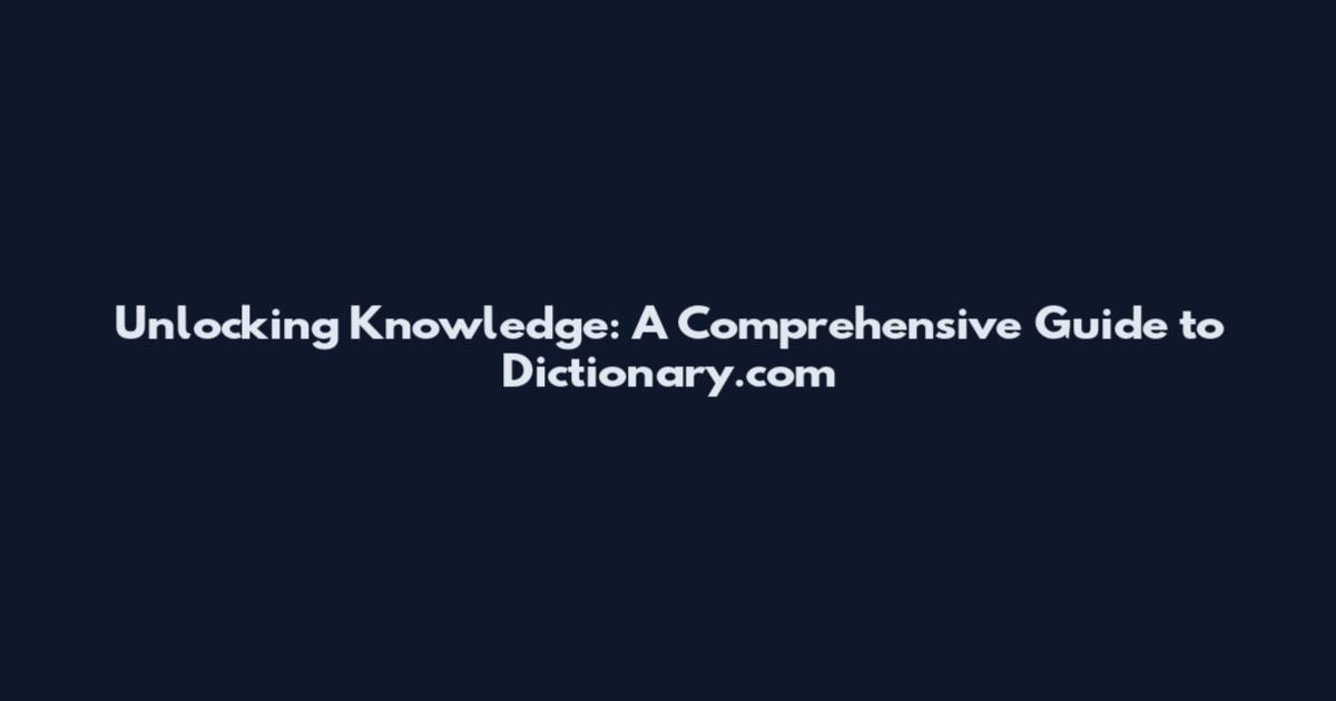 Unlocking Knowledge: A Comprehensive Guide to Dictionary.com