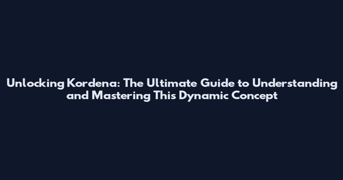 Unlocking Kordena: The Ultimate Guide to Understanding and Mastering This Dynamic Concept
