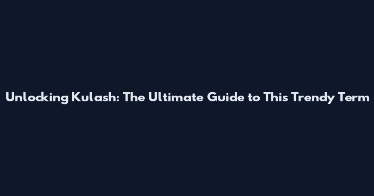 Unlocking Kulash: The Ultimate Guide to This Trendy Term