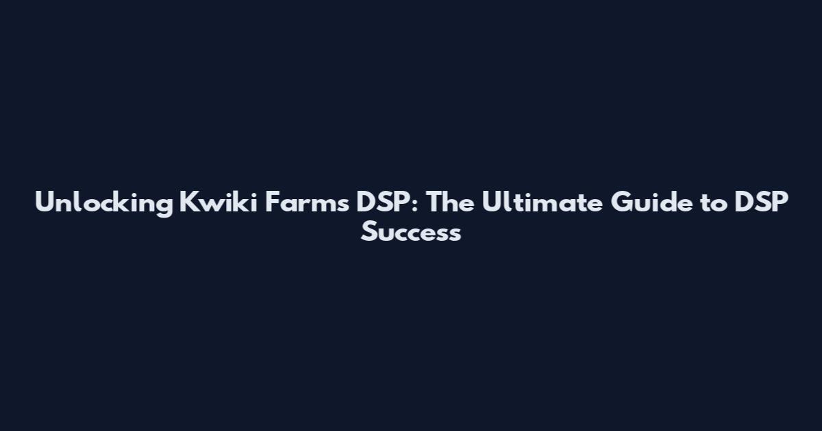 Unlocking Kwiki Farms DSP: The Ultimate Guide to DSP Success