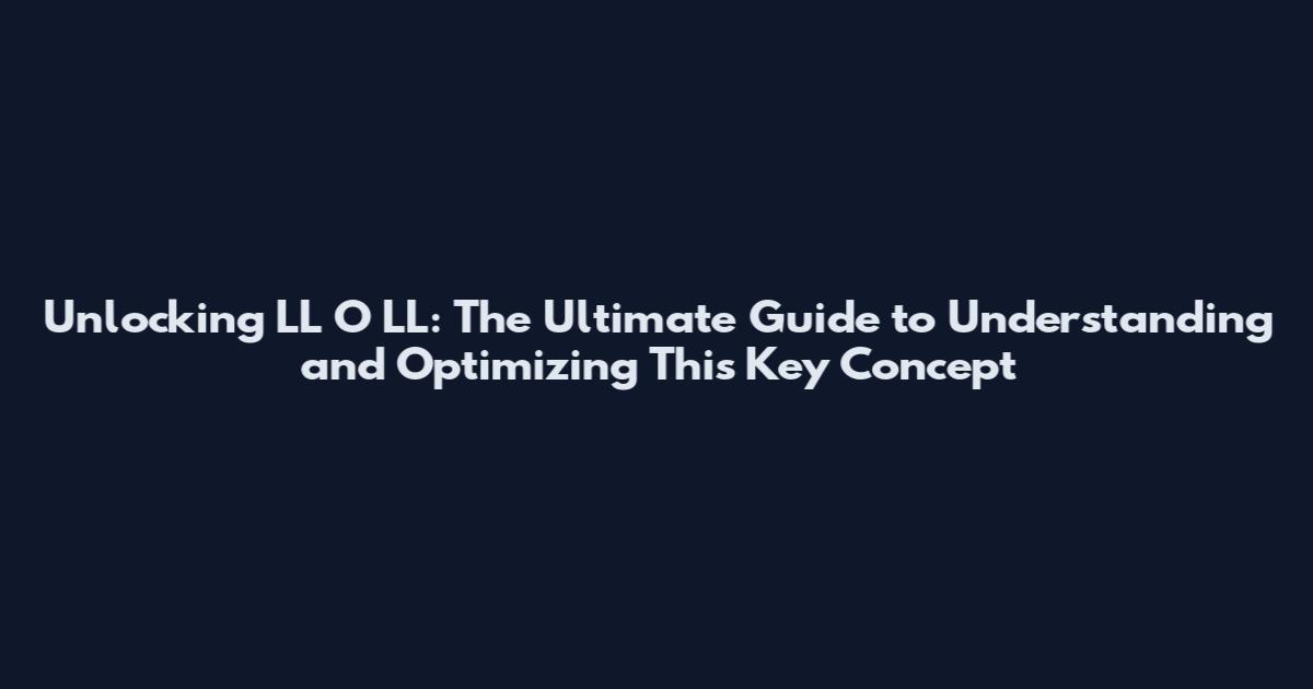 Unlocking LL O LL: The Ultimate Guide to Understanding and Optimizing This Key Concept