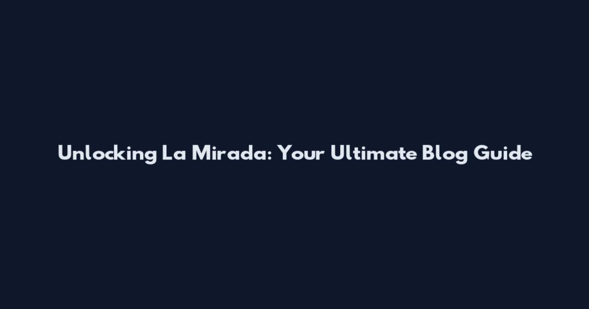 Unlocking La Mirada: Your Ultimate Blog Guide