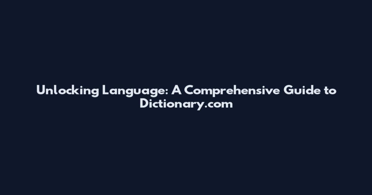 Unlocking Language: A Comprehensive Guide to Dictionary.com