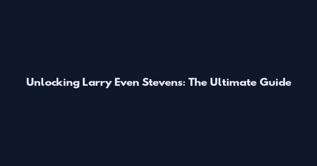 Unlocking Larry Even Stevens: The Ultimate Guide