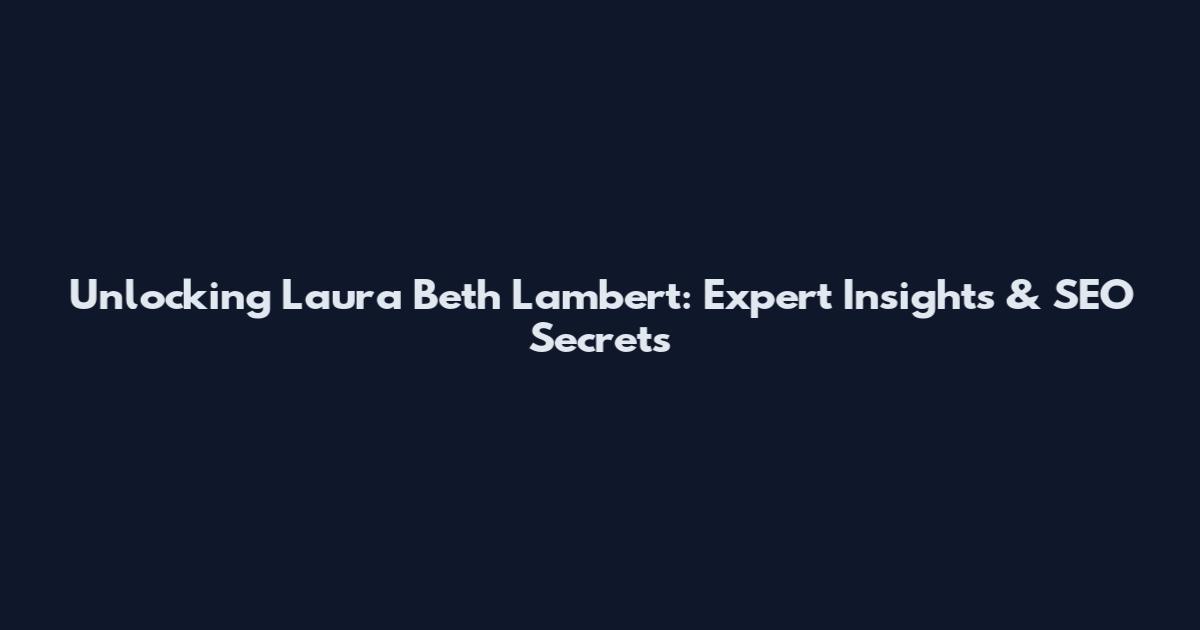 Unlocking Laura Beth Lambert: Expert Insights & SEO Secrets