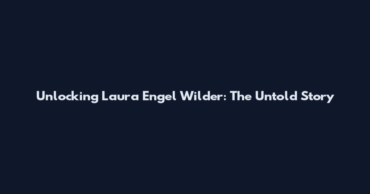 Unlocking Laura Engel Wilder: The Untold Story
