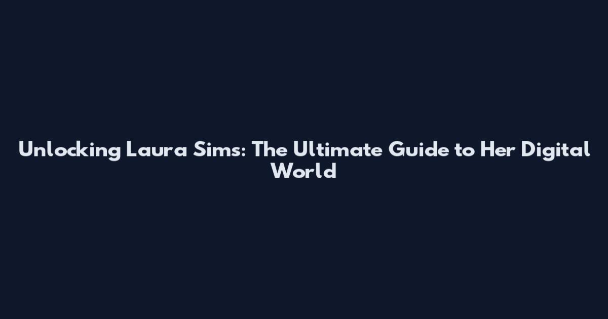 Unlocking Laura Sims: The Ultimate Guide to Her Digital World