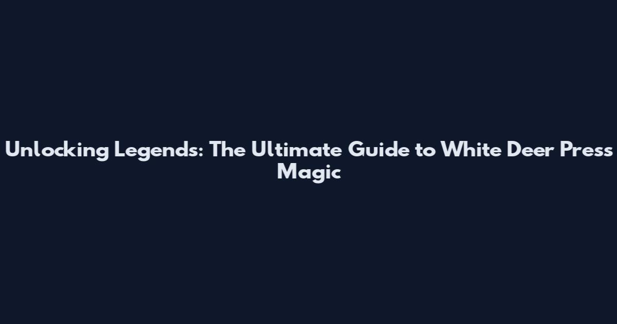 Unlocking Legends: The Ultimate Guide to White Deer Press Magic