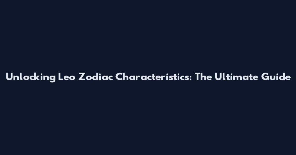 Unlocking Leo Zodiac Characteristics: The Ultimate Guide